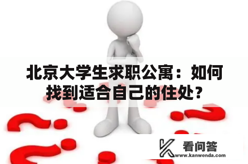 北京大学生求职公寓：如何找到适合自己的住处？