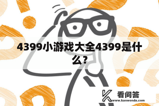 4399小游戏大全4399是什么？