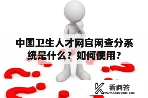 中国卫生人才网官网查分系统是什么？如何使用？