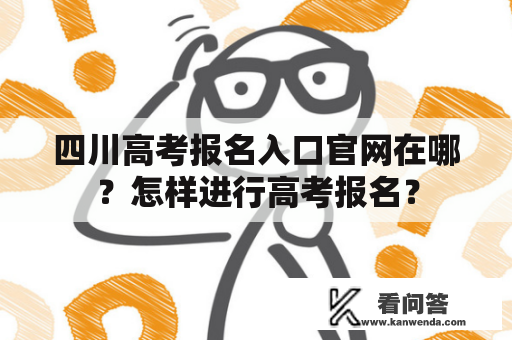 四川高考报名入口官网在哪？怎样进行高考报名？