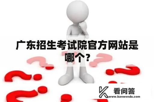 广东招生考试院官方网站是哪个？