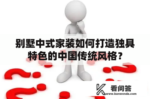 别墅中式家装如何打造独具特色的中国传统风格？