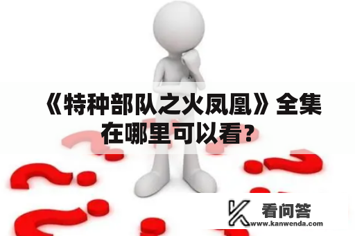 《特种部队之火凤凰》全集在哪里可以看？