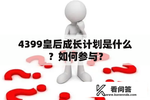 4399皇后成长计划是什么？如何参与？