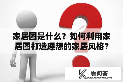 家居图是什么？如何利用家居图打造理想的家居风格？