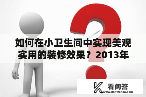 如何在小卫生间中实现美观实用的装修效果？2013年的小卫生间装修效果图大全就在这里！无论你是想要简约风格还是浪漫风格，这里都有适合你的装修方案和图片。