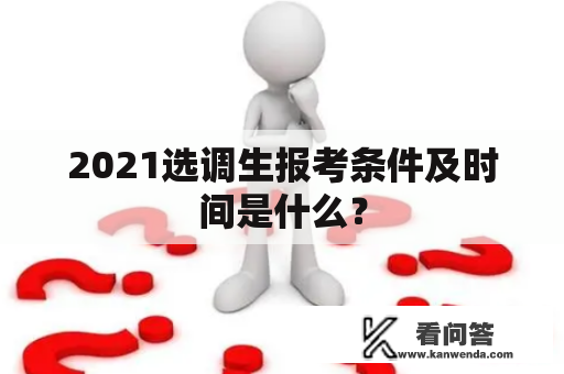 2021选调生报考条件及时间是什么？