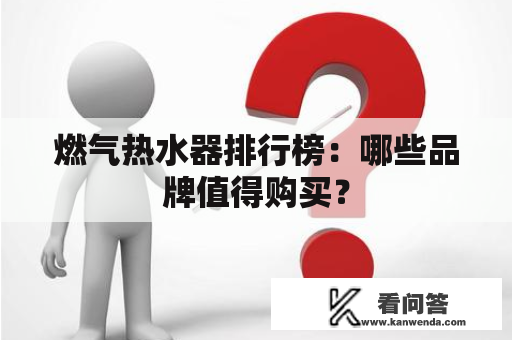 燃气热水器排行榜：哪些品牌值得购买？