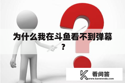 为什么我在斗鱼看不到弹幕？