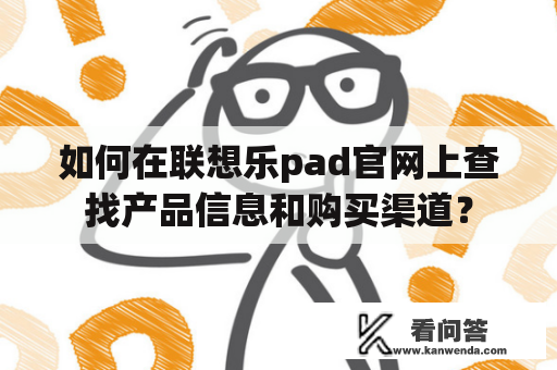 如何在联想乐pad官网上查找产品信息和购买渠道？