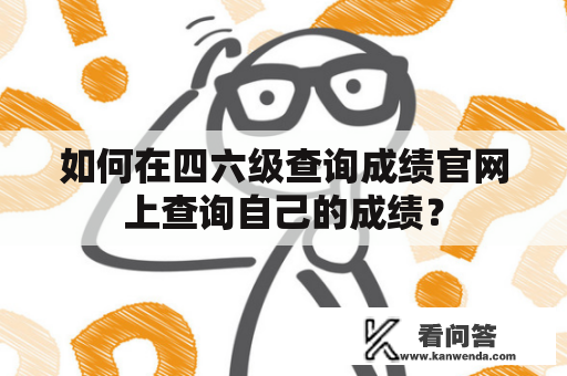 如何在四六级查询成绩官网上查询自己的成绩？