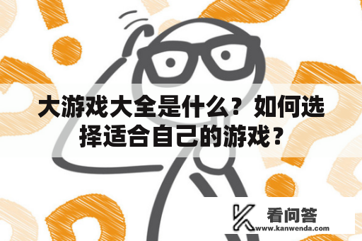 大游戏大全是什么？如何选择适合自己的游戏？