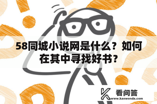 58同城小说网是什么？如何在其中寻找好书？