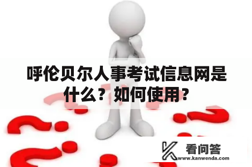 呼伦贝尔人事考试信息网是什么？如何使用？