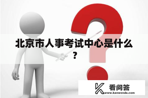 北京市人事考试中心是什么？