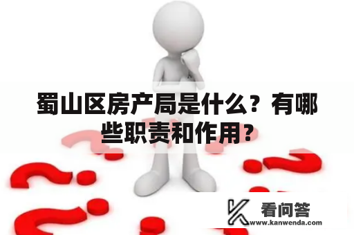 蜀山区房产局是什么？有哪些职责和作用？