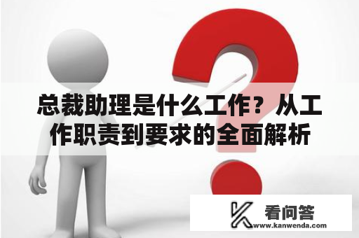 总裁助理是什么工作？从工作职责到要求的全面解析