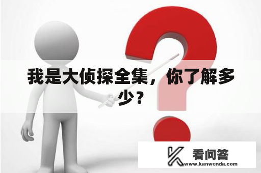 我是大侦探全集，你了解多少？