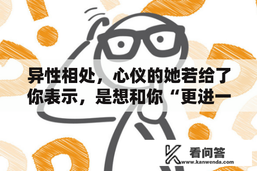 异性相处，心仪的她若给了你表示，是想和你“更进一步”