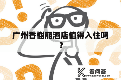 广州香榭丽酒店值得入住吗？
