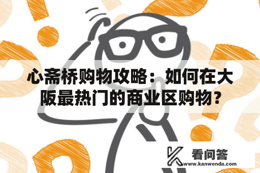 心斋桥购物攻略：如何在大阪最热门的商业区购物？