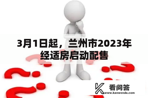 3月1日起，兰州市2023年经适房启动配售