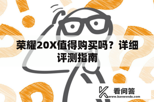 荣耀20X值得购买吗？详细评测指南