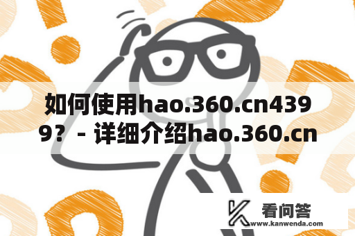 如何使用hao.360.cn4399？- 详细介绍hao.360.cn4399的使用方法