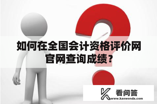 如何在全国会计资格评价网官网查询成绩？