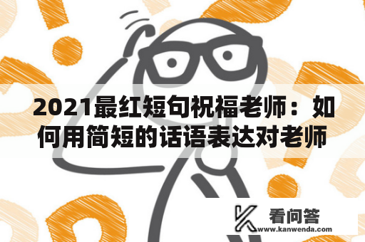 2021最红短句祝福老师：如何用简短的话语表达对老师的感激之情？