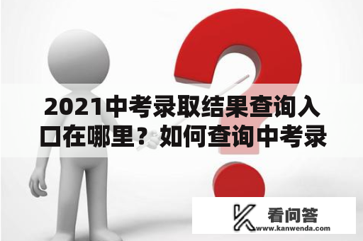 2021中考录取结果查询入口在哪里？如何查询中考录取结果？