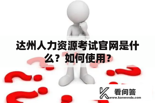 达州人力资源考试官网是什么？如何使用？