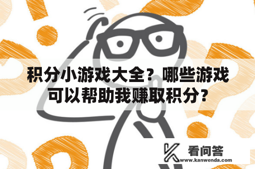 积分小游戏大全？哪些游戏可以帮助我赚取积分？