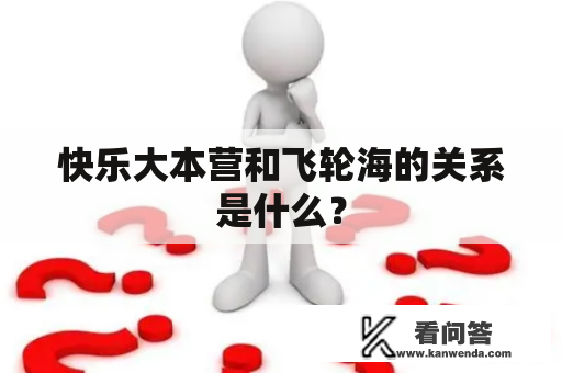 快乐大本营和飞轮海的关系是什么？