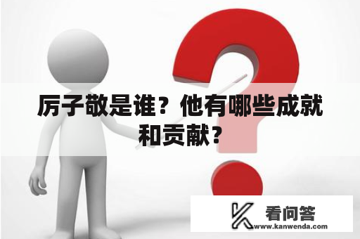 厉子敬是谁？他有哪些成就和贡献？