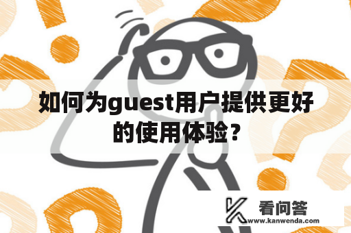 如何为guest用户提供更好的使用体验？