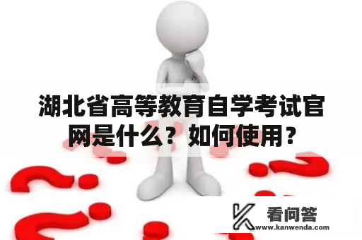 湖北省高等教育自学考试官网是什么？如何使用？