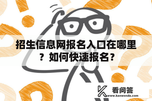 招生信息网报名入口在哪里？如何快速报名？