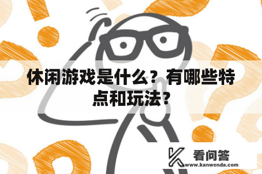 休闲游戏是什么？有哪些特点和玩法？