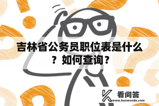 吉林省公务员职位表是什么？如何查询？