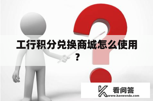 工行积分兑换商城怎么使用？