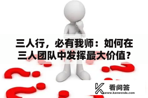 三人行，必有我师：如何在三人团队中发挥最大价值？