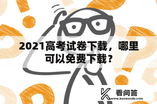 2021高考试卷下载，哪里可以免费下载？