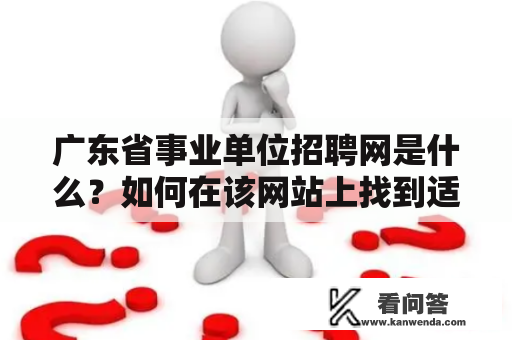 广东省事业单位招聘网是什么？如何在该网站上找到适合自己的工作？