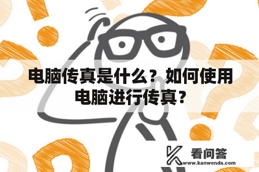 电脑传真是什么？如何使用电脑进行传真？