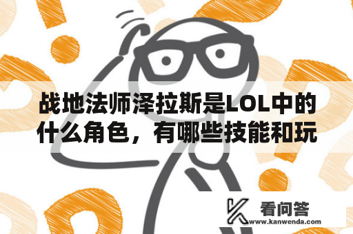 战地法师泽拉斯是LOL中的什么角色，有哪些技能和玩法？