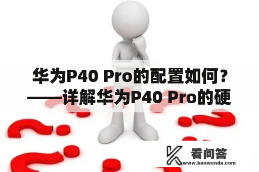 华为P40 Pro的配置如何？——详解华为P40 Pro的硬件参数和配置