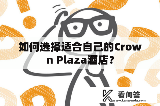 如何选择适合自己的Crown Plaza酒店？