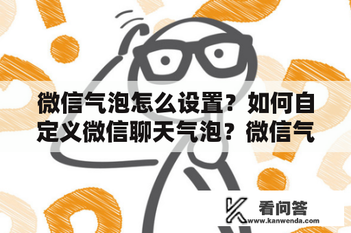 微信气泡怎么设置？如何自定义微信聊天气泡？微信气泡怎么变色？这些问题是许多微信用户经常会遇到的。在微信聊天中，气泡是一个很重要的元素，它可以使聊天内容更加生动、有趣。那么，如何设置微信气泡呢？下面我们来详细介绍一下。