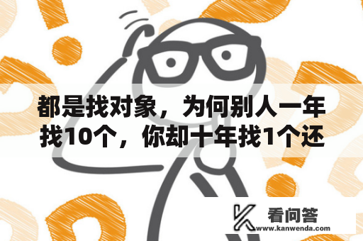 都是找对象，为何别人一年找10个，你却十年找1个还见面就分手？